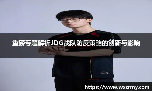 重磅专题解析JDG战队防反策略的创新与影响