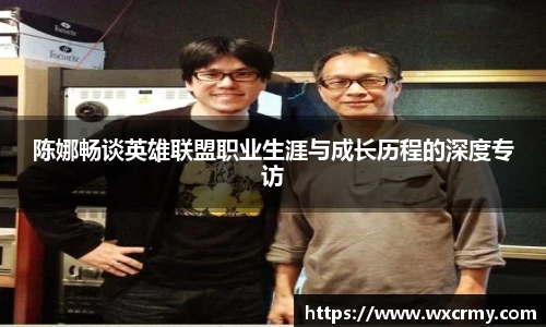 陈娜畅谈英雄联盟职业生涯与成长历程的深度专访