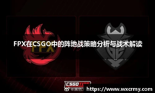 FPX在CSGO中的阵地战策略分析与战术解读