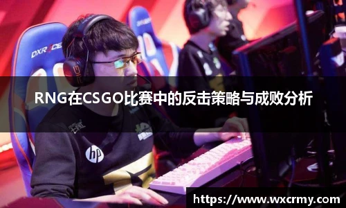 RNG在CSGO比赛中的反击策略与成败分析