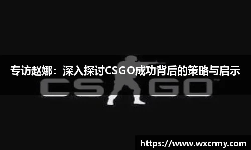 专访赵娜：深入探讨CSGO成功背后的策略与启示